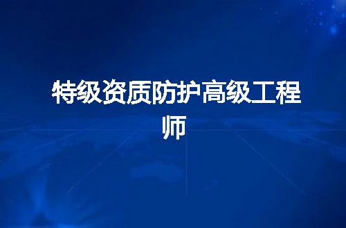 特级资质防护高级工程师