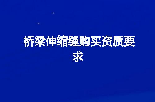 桥梁伸缩缝购买资质要求