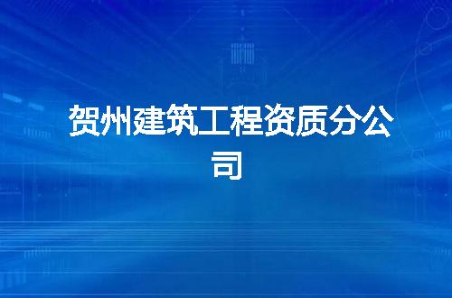 贺州建筑工程资质分公司