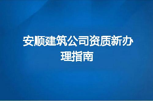 安顺建筑公司资质新办理指南