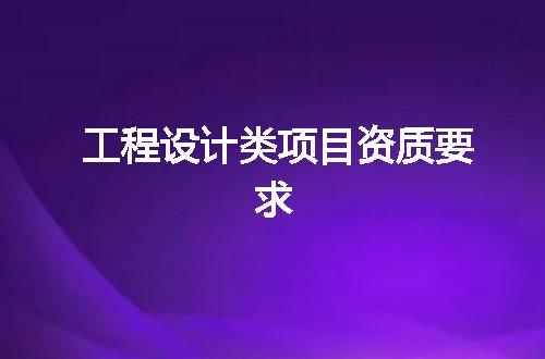 工程设计类项目资质要求