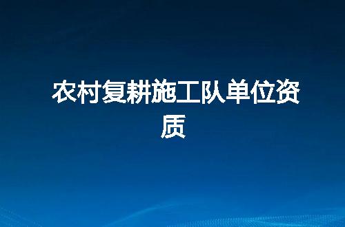 农村复耕施工队单位资质