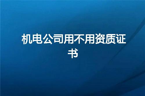 机电公司用不用资质证书