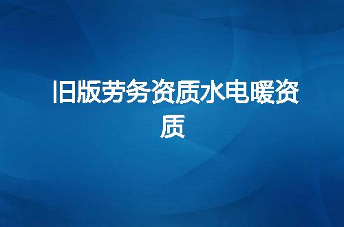 旧版劳务资质水电暖资质