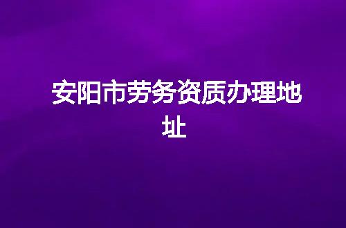 安阳市劳务资质办理地址