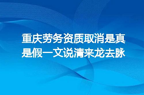 重庆劳务资质取消是真是假一文说清来龙去脉