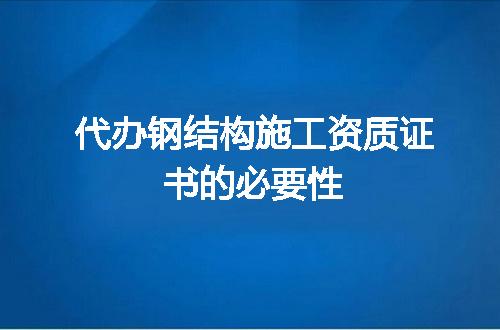 代办钢结构施工资质证书的必要性