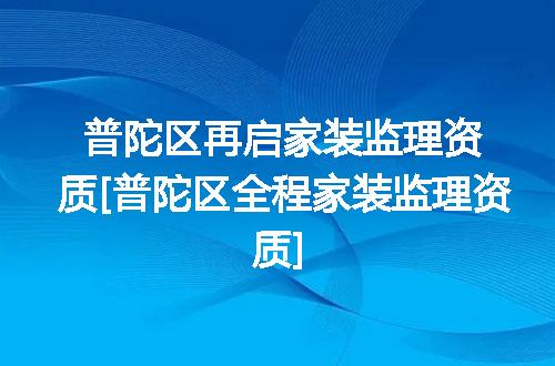 普陀区再启家装监理资质[普陀区全程家装监理资质]