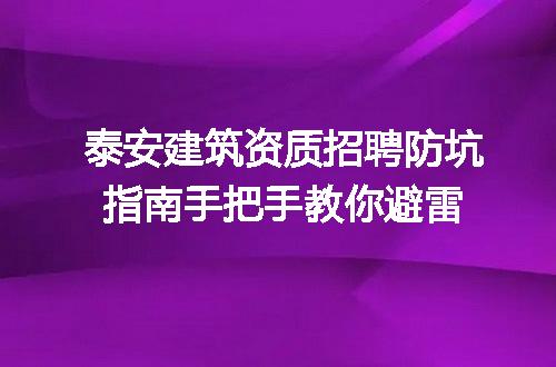 泰安建筑资质招聘防坑指南手把手教你避雷