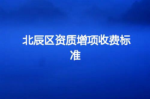 北辰区资质增项收费标准