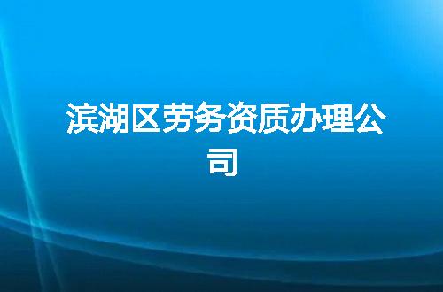 滨湖区劳务资质办理公司