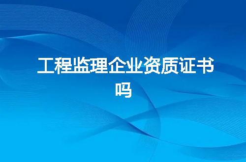 工程监理企业资质证书吗