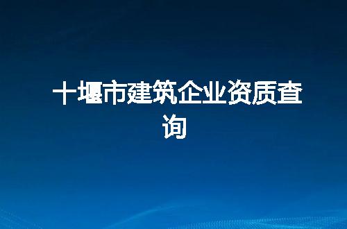 十堰市建筑企业资质查询