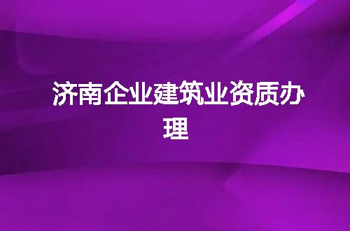 济南企业建筑业资质办理