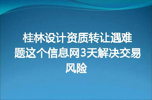 桂林设计资质转让遇难题这个信息网3天解决交易风险