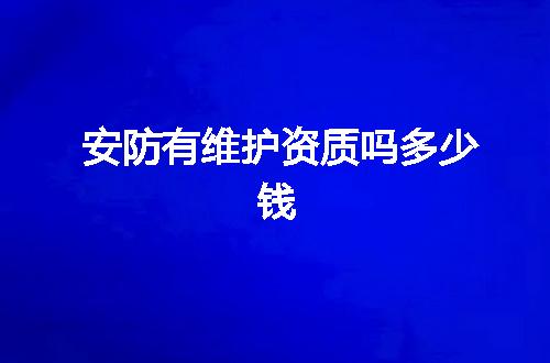 安防有维护资质吗多少钱