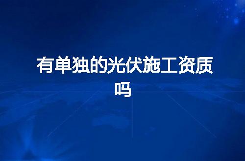 有单独的光伏施工资质吗