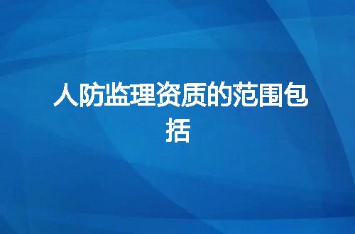 人防监理资质的范围包括