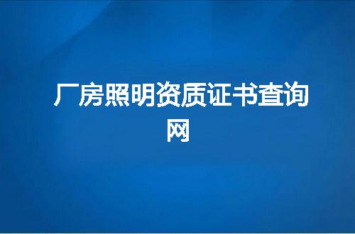 厂房照明资质证书查询网