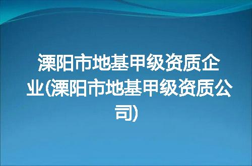 溧阳市地基甲级资质企业(溧阳市地基甲级资质公司)