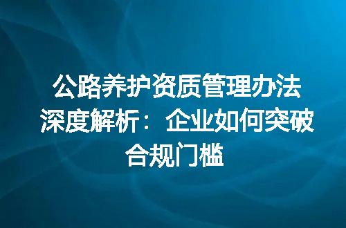 公路养护资质管理办法深度解析：企业如何突破合规门槛