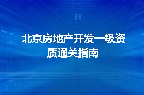 北京房地产开发一级资质通关指南