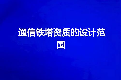 通信铁塔资质的设计范围