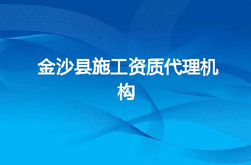 金沙县施工资质代理机构