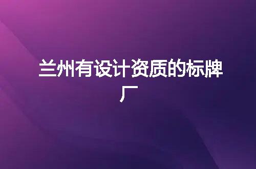 兰州有设计资质的标牌厂