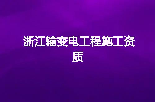 浙江输变电工程施工资质