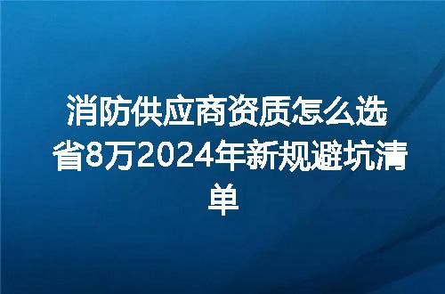 消防供应商资质怎么选省8万2024年新规避坑清单