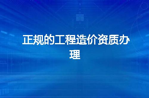 正规的工程造价资质办理