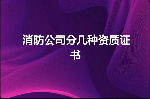 消防公司分几种资质证书