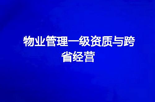 物业管理一级资质与跨省经营