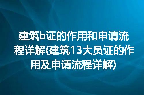 建筑b证的作用和申请流程详解(建筑13大员证的作用及申请流程详解)
