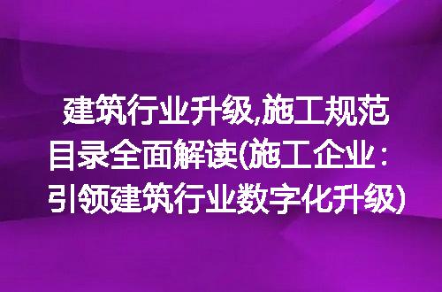 建筑行业升级,施工规范目录全面解读(施工企业：引领建筑行业数字化升级)