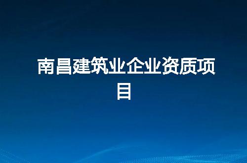 南昌建筑业企业资质项目