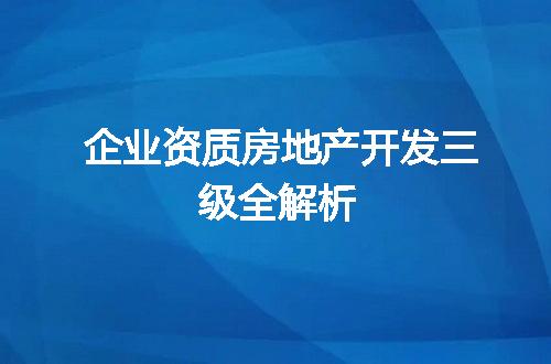 企业资质房地产开发三级全解析