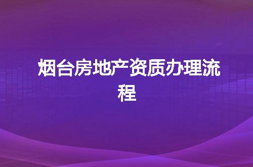 烟台房地产资质办理流程