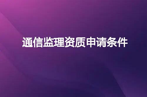 通信监理资质申请条件