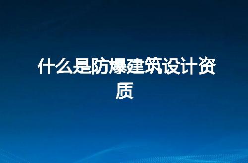 什么是防爆建筑设计资质