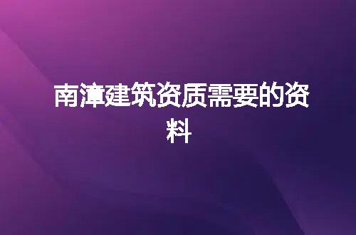 南漳建筑资质需要的资料