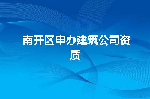 南开区申办建筑公司资质