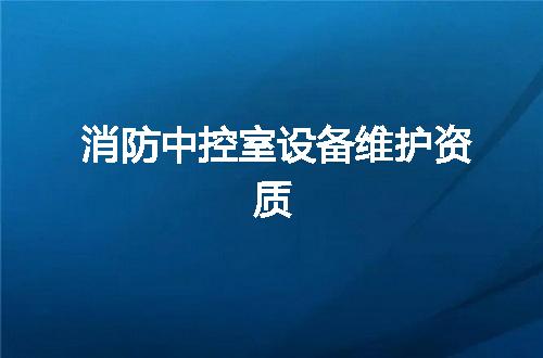 消防中控室设备维护资质