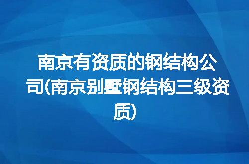 南京有资质的钢结构公司(南京别墅钢结构三级资质)