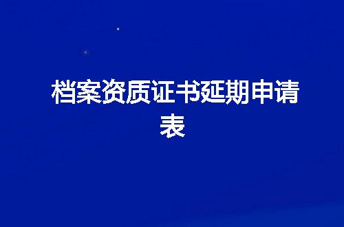 档案资质证书延期申请表
