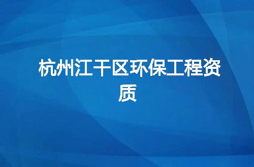 杭州江干区环保工程资质