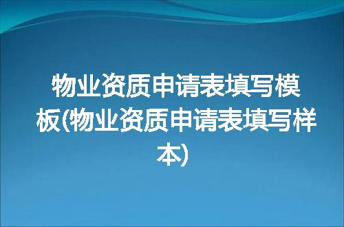 物业资质申请表填写模板(物业资质申请表填写样本)