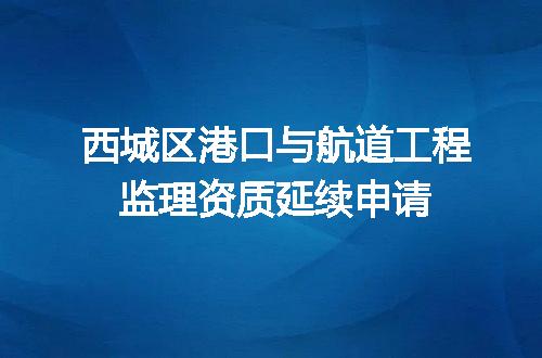 西城区港口与航道工程监理资质延续申请