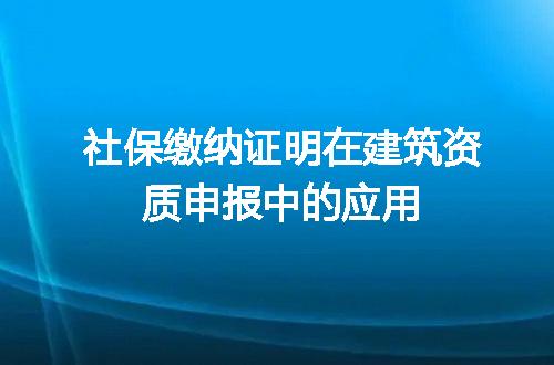 社保缴纳证明在建筑资质申报中的应用